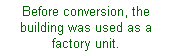 Text Box: Before conversion, the building was used as a factory unit.
